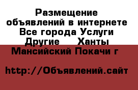 Размещение объявлений в интернете - Все города Услуги » Другие   . Ханты-Мансийский,Покачи г.